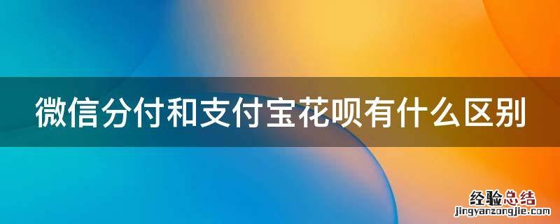 微信分付和支付宝花呗有什么区别