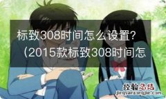 2015款标致308时间怎么设置 标致308时间怎么设置？