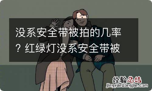 没系安全带被拍的几率? 红绿灯没系安全带被拍的几率