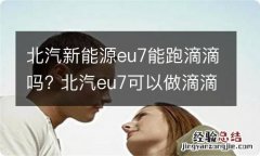 北汽新能源eu7能跑滴滴吗? 北汽eu7可以做滴滴优享吗?