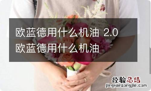 欧蓝德用什么机油 2.0欧蓝德用什么机油