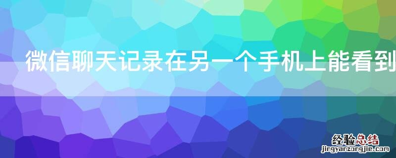 微信聊天记录在另一个手机上能看到吗