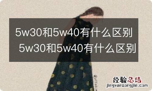 5w30和5w40有什么区别 5w30和5w40有什么区别加错了有什么影响