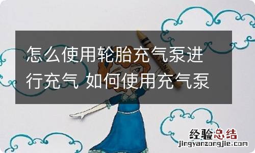 怎么使用轮胎充气泵进行充气 如何使用充气泵给轮胎充气