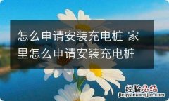 怎么申请安装充电桩 家里怎么申请安装充电桩