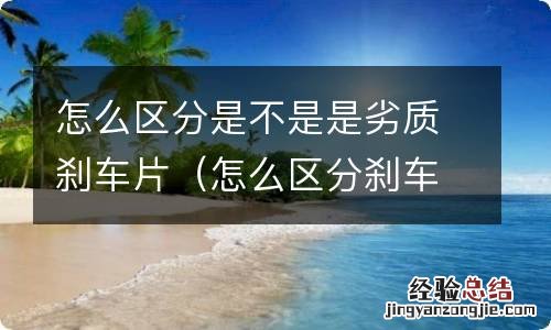怎么区分刹车片的好坏 怎么区分是不是是劣质刹车片
