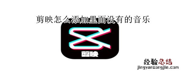 剪映怎么添加里面没有的音乐
