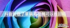 抖音卸载了草稿箱视频可以找回吗