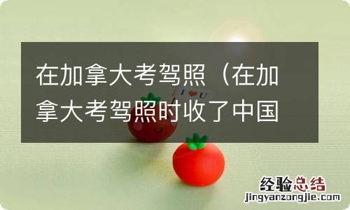 在加拿大考驾照时收了中国的驾照回中国可以补办驾照吗 在加拿大考驾照