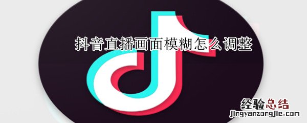 抖音直播画面模糊怎么调整