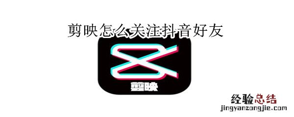 剪映怎么关注抖音好友