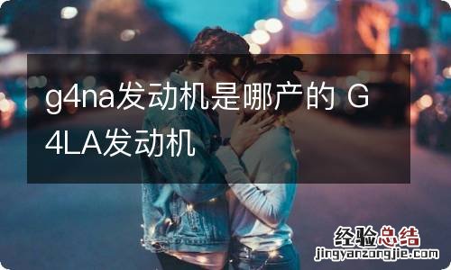 g4na发动机是哪产的 G4LA发动机