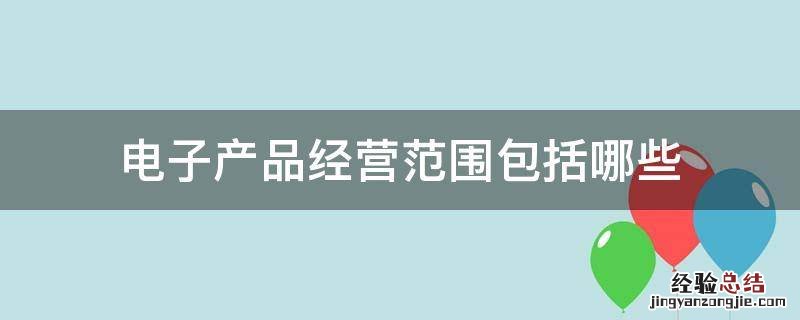 电子产品经营范围包括哪些