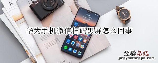 华为手机微信扫码黑屏怎么回事