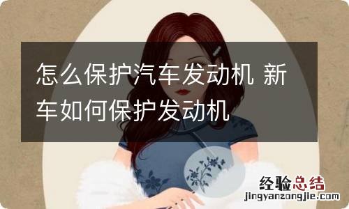 怎么保护汽车发动机 新车如何保护发动机