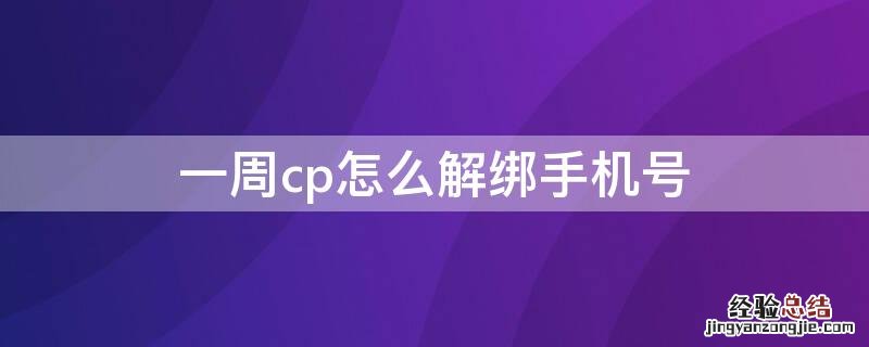 一周cp怎么解绑手机号 一周cp账号怎么解封