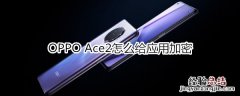 OPPO Ace2怎么给应用加密