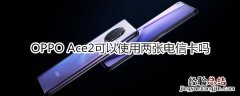 OPPO Ace2可以使用两张电信卡吗