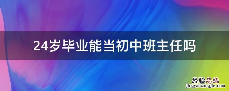 24岁毕业能当初中班主任吗