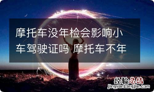 摩托车没年检会影响小车驾驶证吗 摩托车不年检会影响小车驾驶证吗