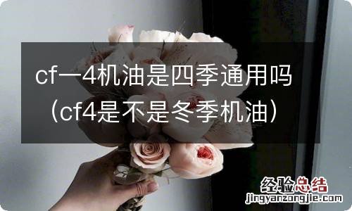 cf4是不是冬季机油 cf一4机油是四季通用吗