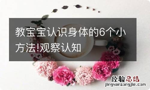 教宝宝认识身体的6个小方法!观察认知