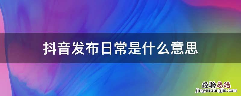 抖音发布日常是什么意思