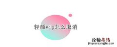 轻颜vip怎么取消