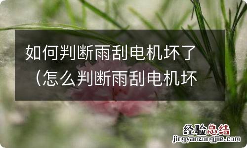 怎么判断雨刮电机坏了 如何判断雨刮电机坏了