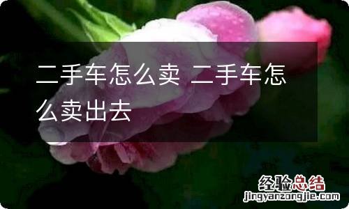 二手车怎么卖 二手车怎么卖出去