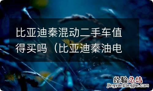 比亚迪秦油电混合二手车能买吗 比亚迪秦混动二手车值得买吗