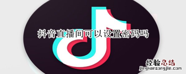 抖音直播间可以设置密码吗