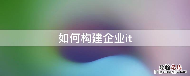 如何构建企业it 如何构建企业文化体系