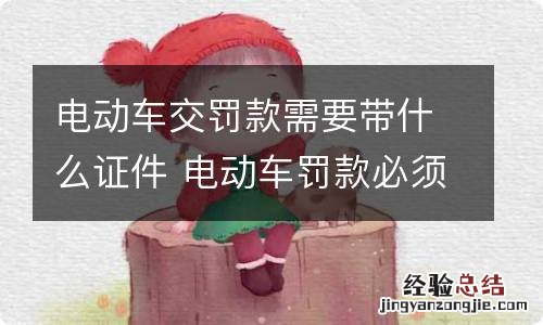 电动车交罚款需要带什么证件 电动车罚款必须本人办理吗