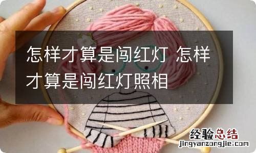 怎样才算是闯红灯 怎样才算是闯红灯照相