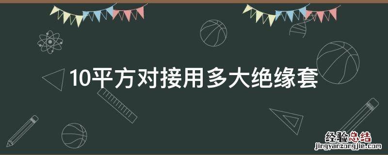 10平方对接用多大绝缘套