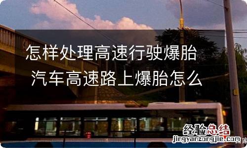 怎样处理高速行驶爆胎 汽车高速路上爆胎怎么处理