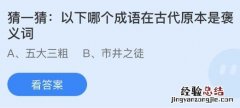 今日蚂蚁庄园小鸡课堂正确答案最新：以下哪个成语在古代原本是褒义词？哪道名菜是东北特