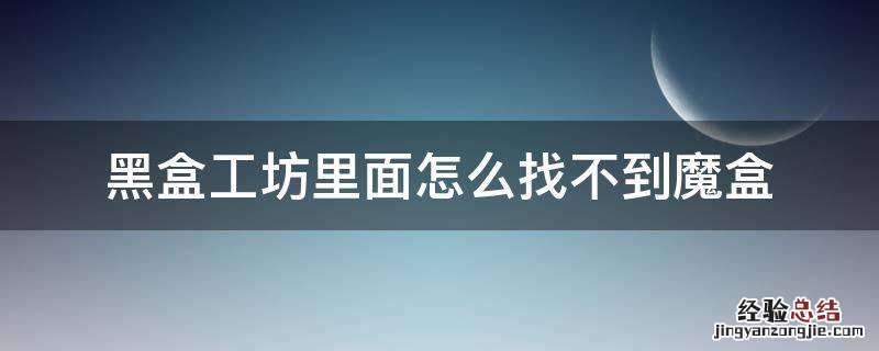 黑盒工坊里面怎么找不到魔盒