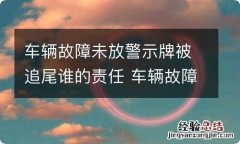 车辆故障未放警示牌被追尾谁的责任 车辆故障未放警示牌被追尾谁的责任最大