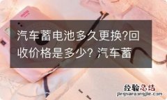 汽车蓄电池多久更换?回收价格是多少? 汽车蓄电池多久更换?回收价格是多少钱