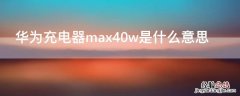 华为充电器max40w是什么意思