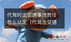 代驾出交通事故 车主有责任吗 代驾时出交通事故责任怎么认定