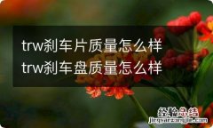 trw刹车片质量怎么样 trw刹车盘质量怎么样