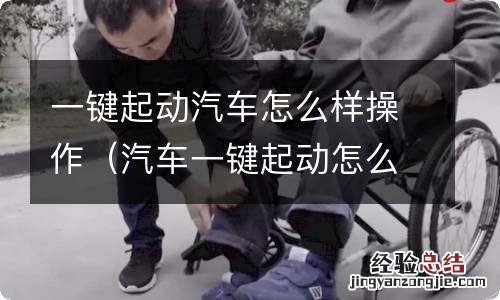 汽车一键起动怎么用 一键起动汽车怎么样操作