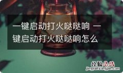 一键启动打火哒哒响 一键启动打火哒哒响怎么回事