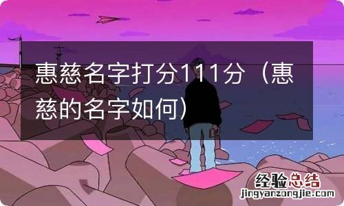 惠慈的名字如何 惠慈名字打分111分