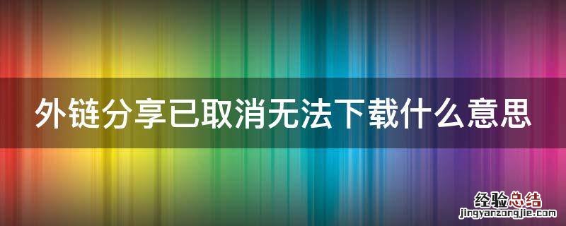 外链分享已取消无法下载什么意思