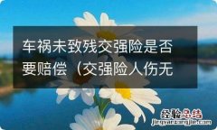 交强险人伤无责赔付伤残如何赔付 车祸未致残交强险是否要赔偿