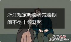 浙江规定吸毒者戒毒期间不得申领驾照